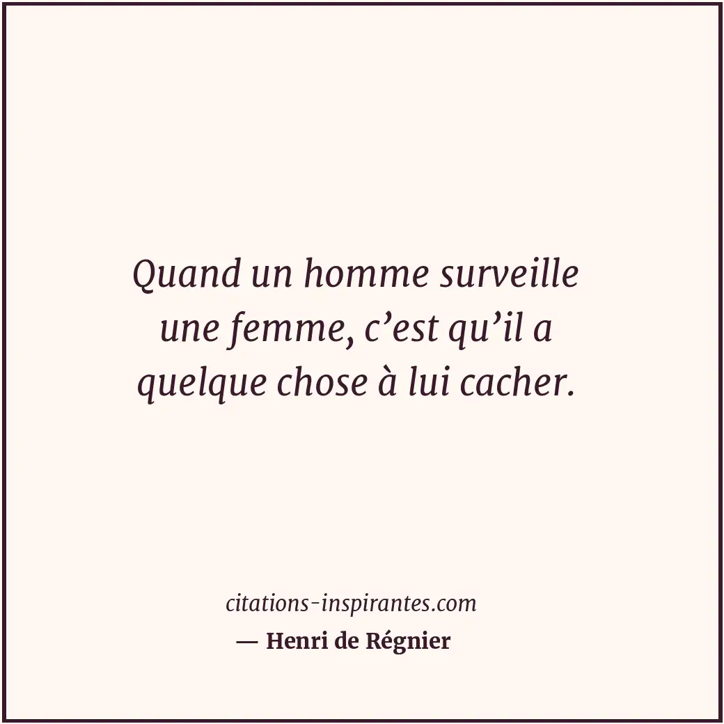 Quand un homme surveille une femme, c’est qu’il a quelque chose à lui cacher. Citation de Henri de Régnier