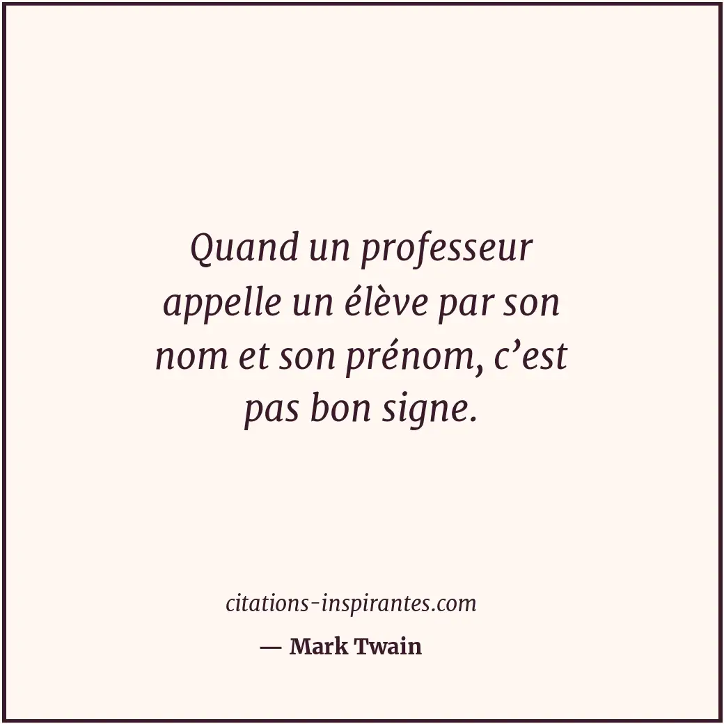 Quand un professeur appelle un élève par son nom et son prénom, c’est pas bon si... Citation de Mark Twain