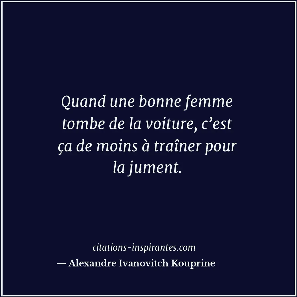 Quand une bonne femme tombe de la voiture, c’est ça de moins à traîner pour la j... Citation de Alexandre Ivanovitch Kouprine