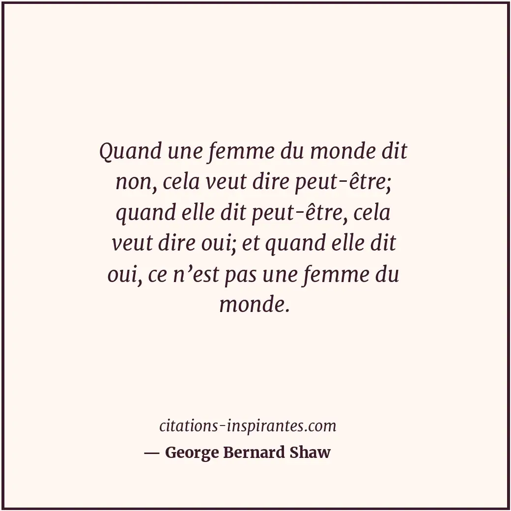 Quand une femme du monde dit non, cela veut dire peut-être; quand elle dit peut-... Citation de George Bernard Shaw