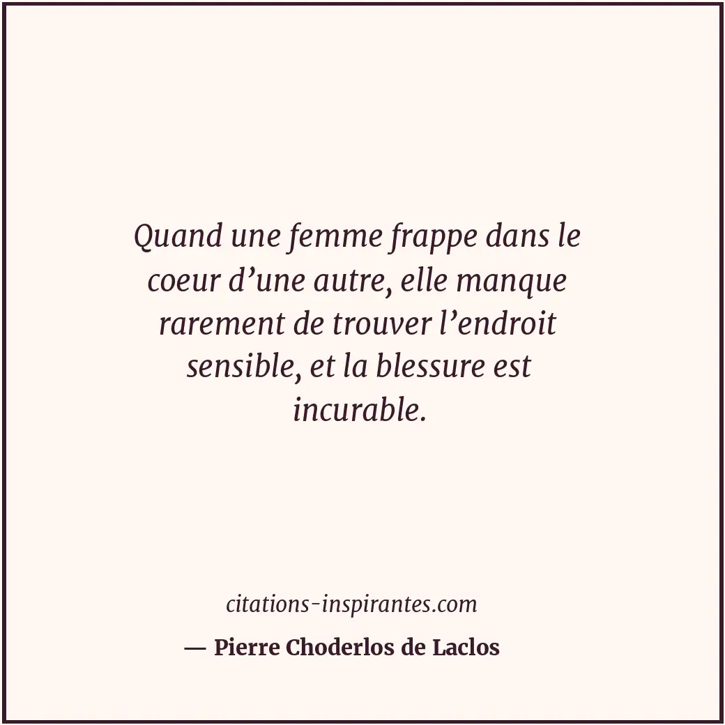 Quand une femme frappe dans le coeur d’une autre, elle manque rarement de trouve... Citation de Pierre Choderlos de Laclos