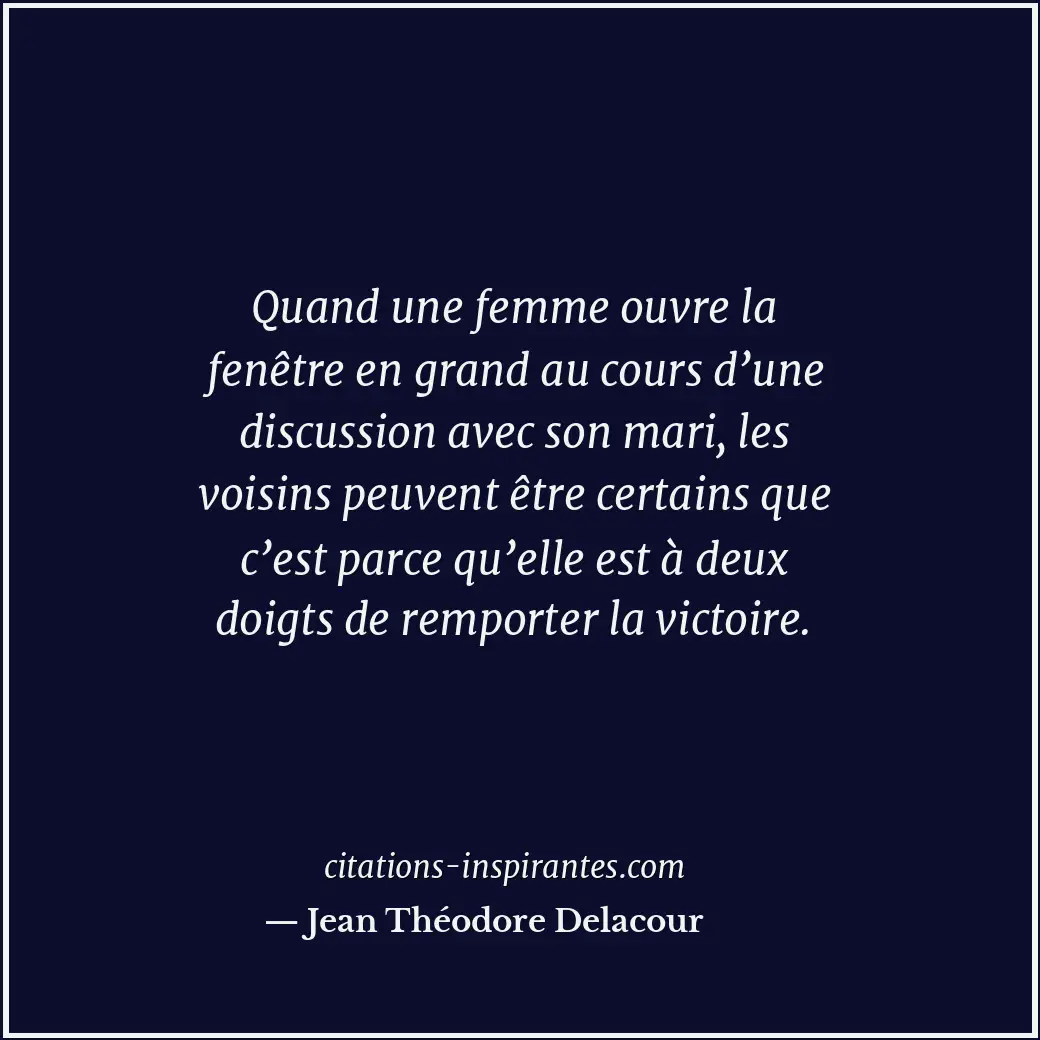 Quand une femme ouvre la fenêtre en grand au cours d’une discussion avec son mar... Citation de Jean Théodore Delacour