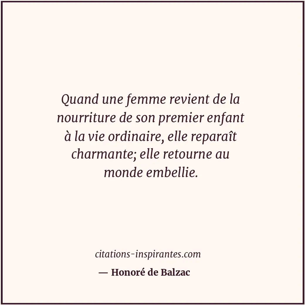 Quand une femme revient de la nourriture de son premier enfant à la vie ordinair... Citation de Honoré de Balzac