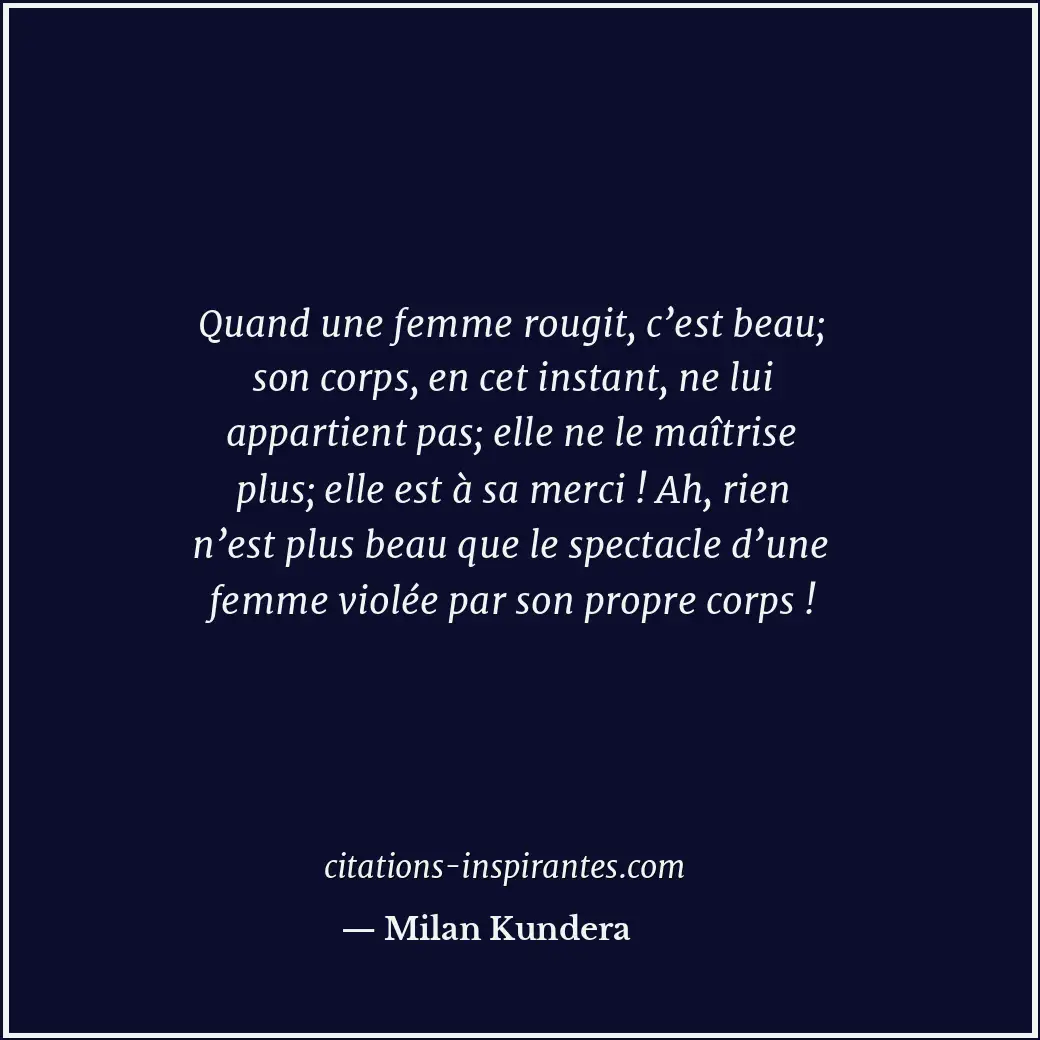 Quand une femme rougit, c’est beau; son corps, en cet instant, ne lui appartient... Citation de Milan Kundera