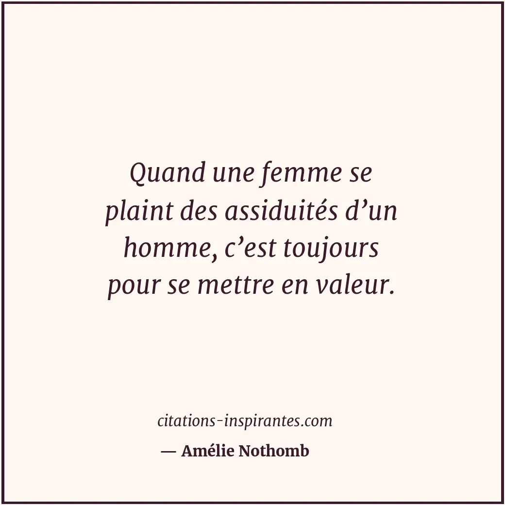 Quand une femme se plaint des assiduités d’un homme, c’est toujours pour se mett... Citation de Amélie Nothomb