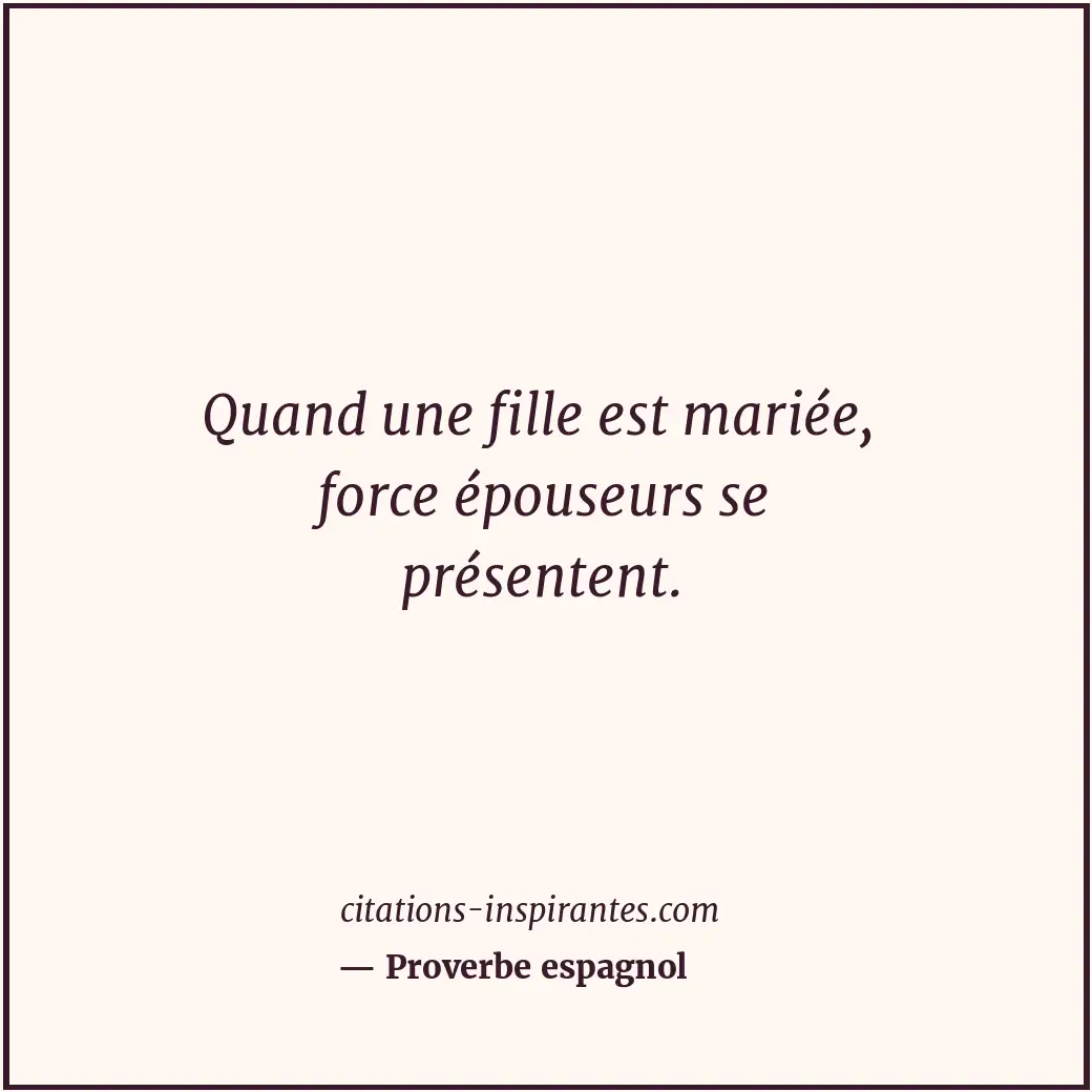 Quand une fille est mariée, force épouseurs se présentent. Citation de Proverbe espagnol