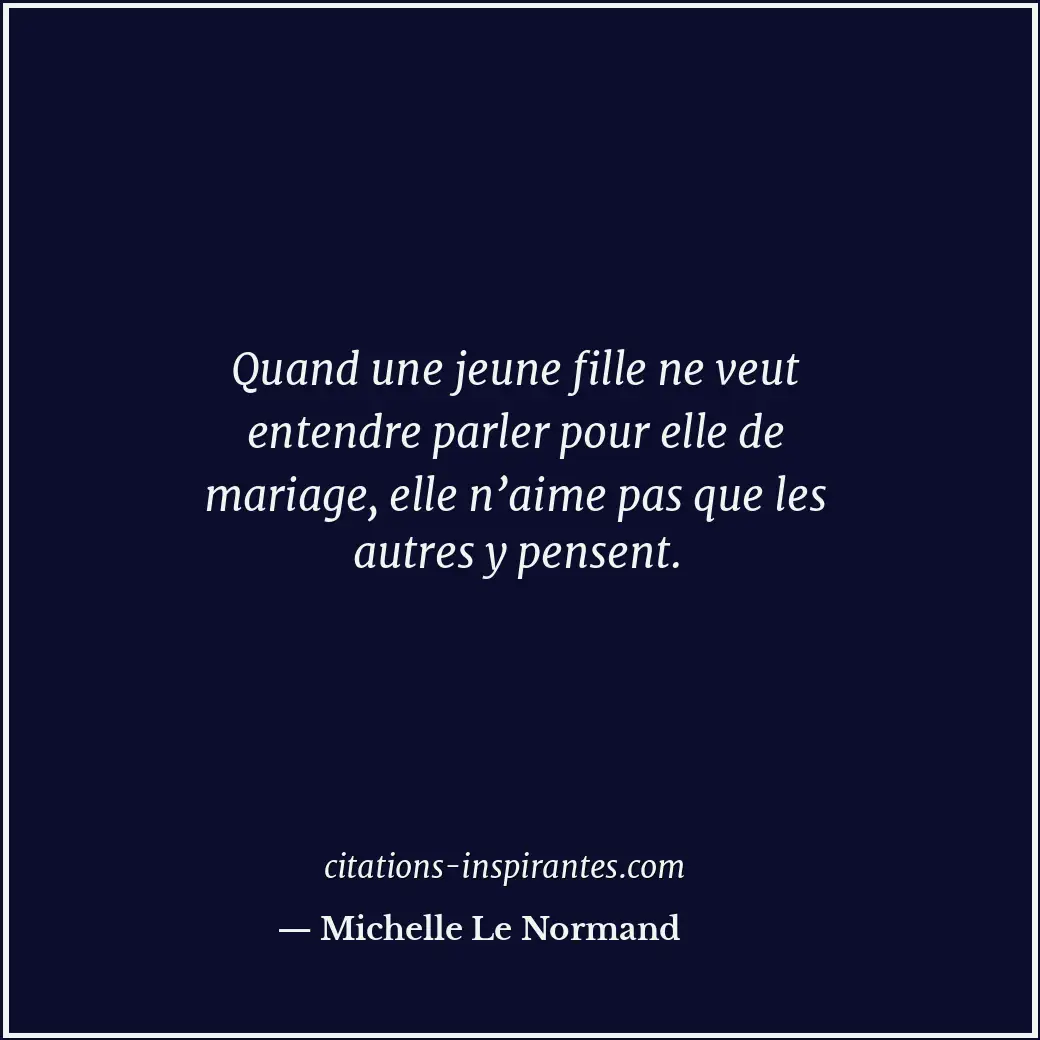 Quand une jeune fille ne veut entendre parler pour elle de mariage, elle n’aime... Citation de Michelle Le Normand