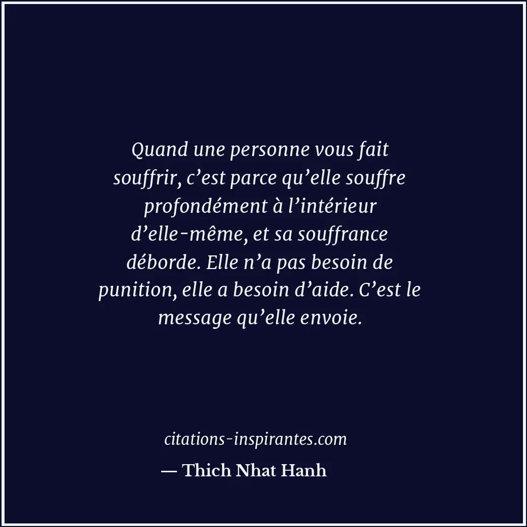 Quand une personne vous fait souffrir, c’est parce qu’elle souffre profondément... Citation de Thich Nhat Hanh