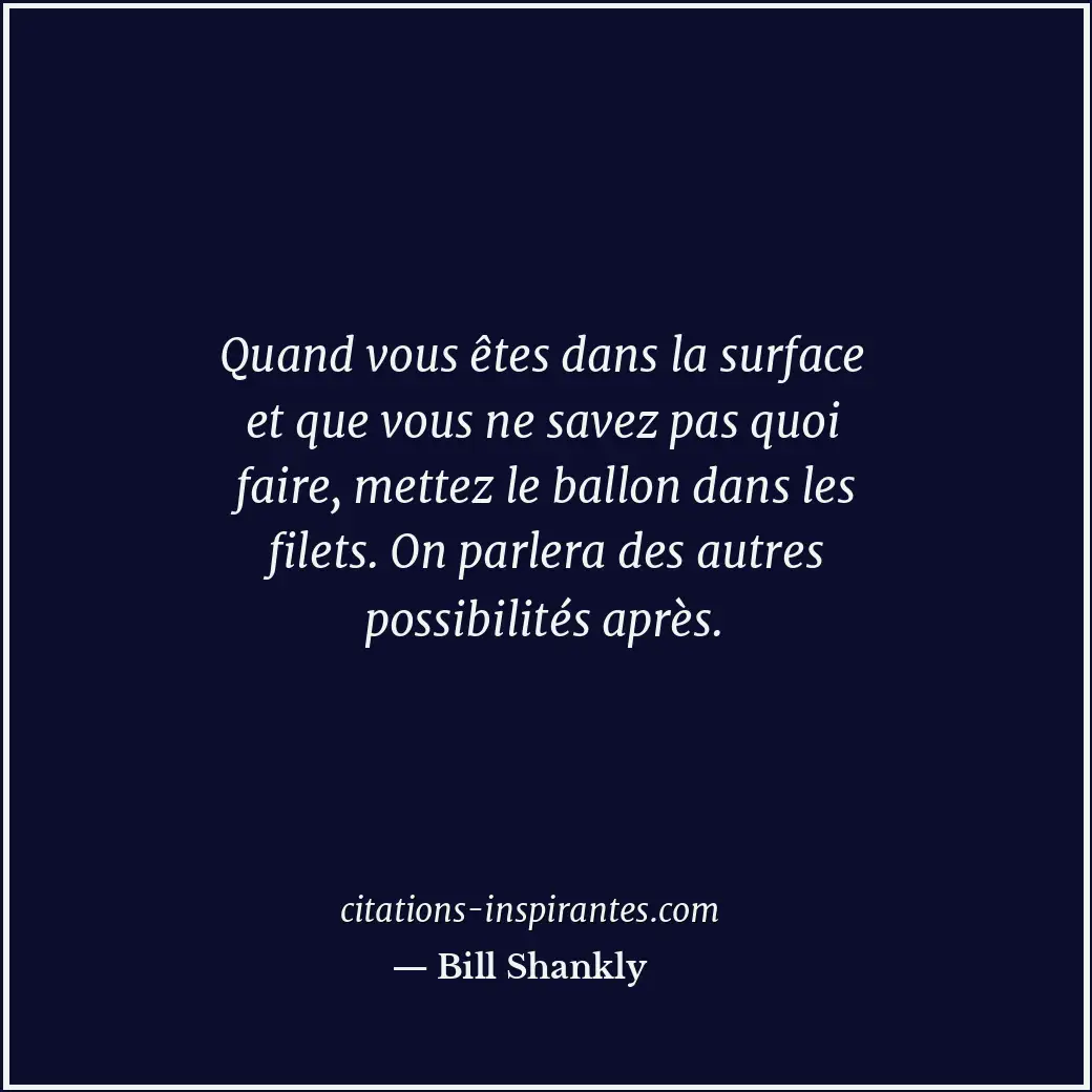 Quand vous êtes dans la surface et que vous ne savez pas quoi faire, mettez le b... Citation de Bill Shankly