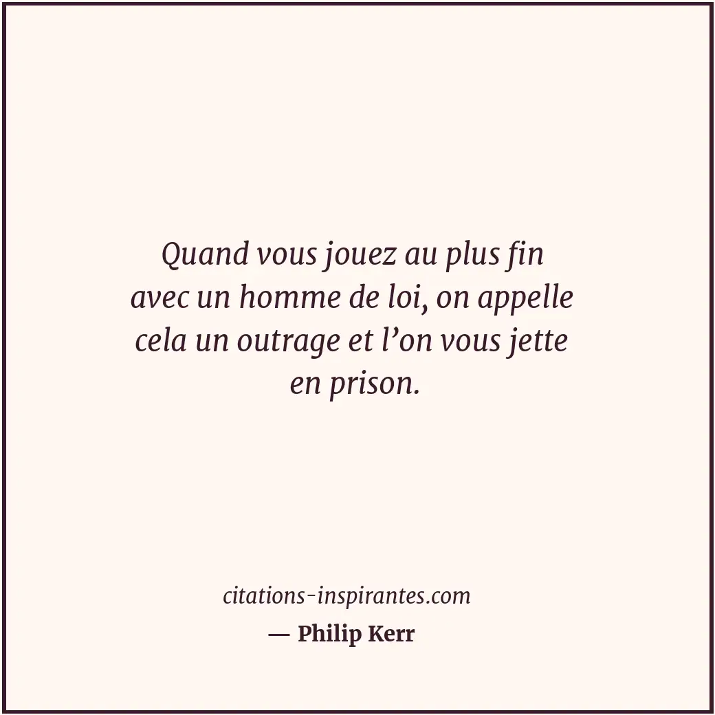 Quand vous jouez au plus fin avec un homme de loi, on appelle cela un outrage et... Citation de Philip Kerr
