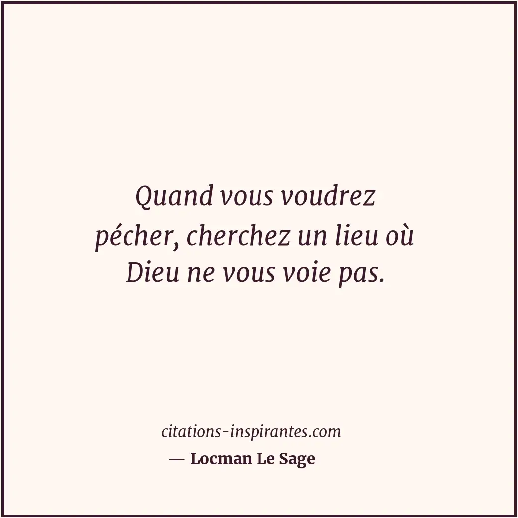 Quand vous voudrez pécher, cherchez un lieu où Dieu ne vous voie pas. Citation de Locman Le Sage