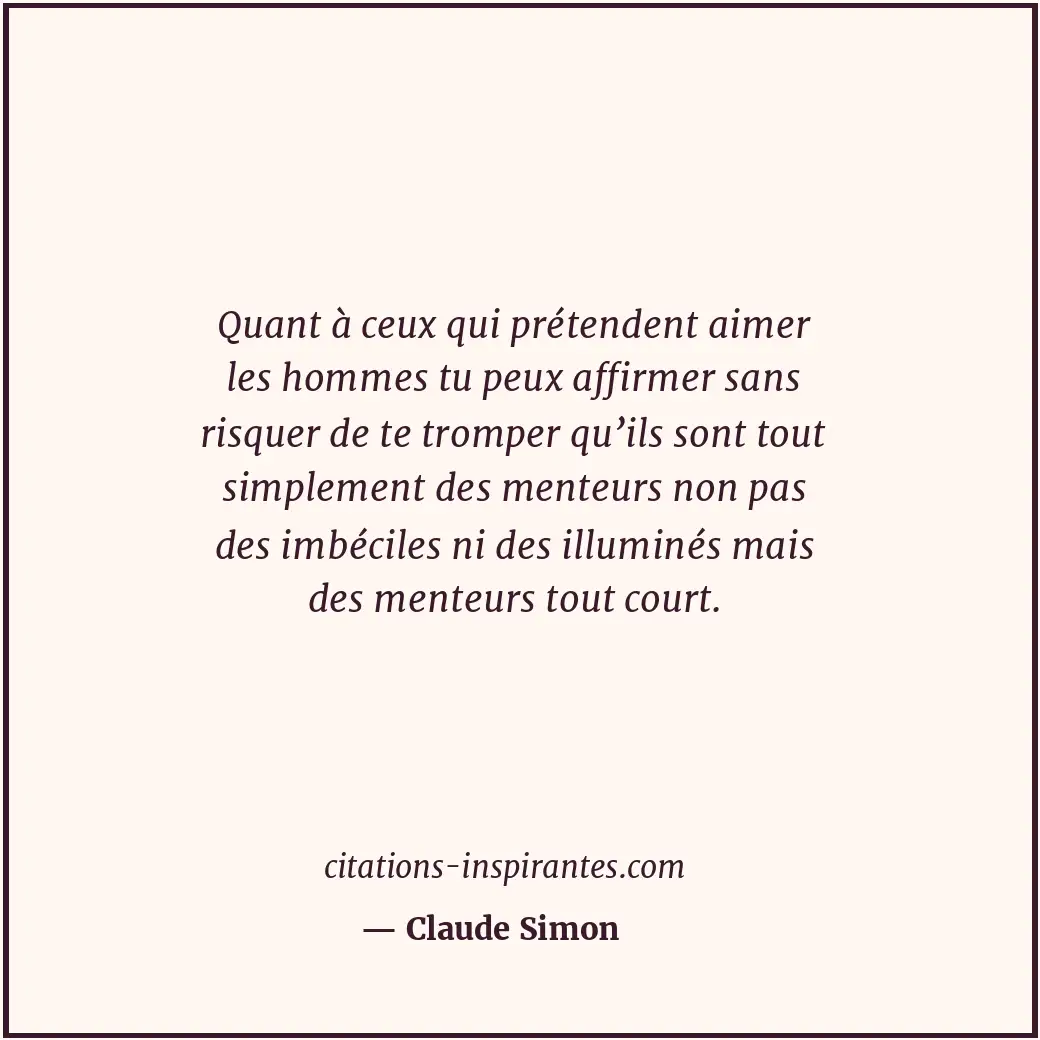 Quant à ceux qui prétendent aimer les hommes tu peux affirmer sans risquer de te... Citation de Claude Simon