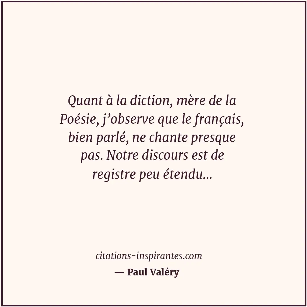 Quant à la diction, mère de la Poésie, j’observe que le français, bien parlé, ne... Citation de Paul Valéry