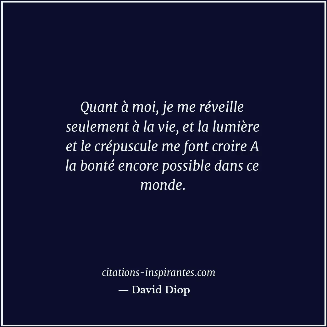 Quant à moi, je me réveille seulement à la vie, et la lumière et le crépuscule m... Citation de David Diop