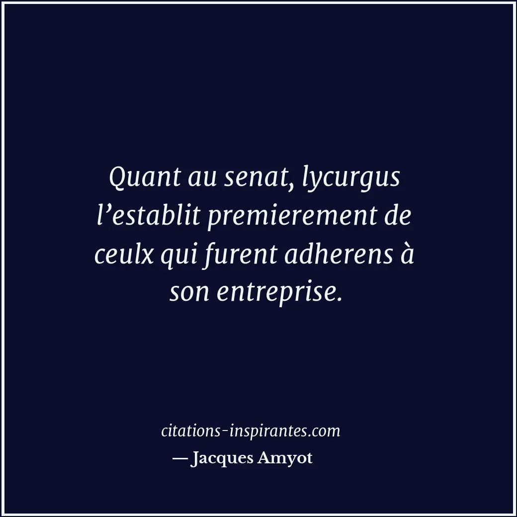 Quant au senat, lycurgus l’establit premierement de ceulx qui furent adherens à... Citation de Jacques Amyot