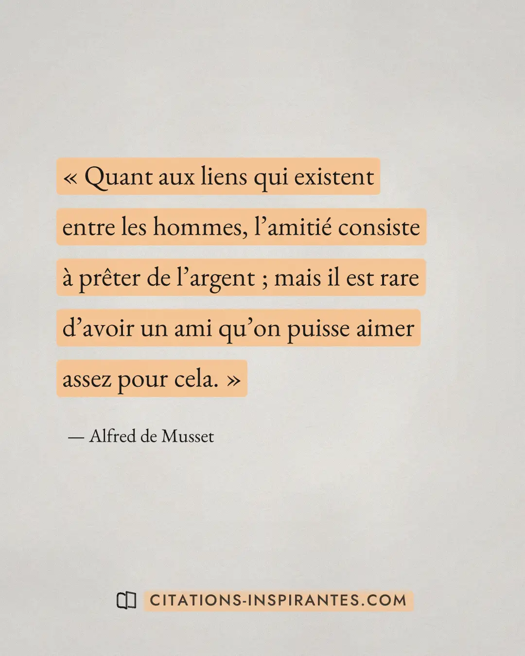 « Quant aux liens qui existent entre les hommes, l’amitié consiste à prêter de l’argent ; mais il est rare d’avo... » — Alfred de Musset