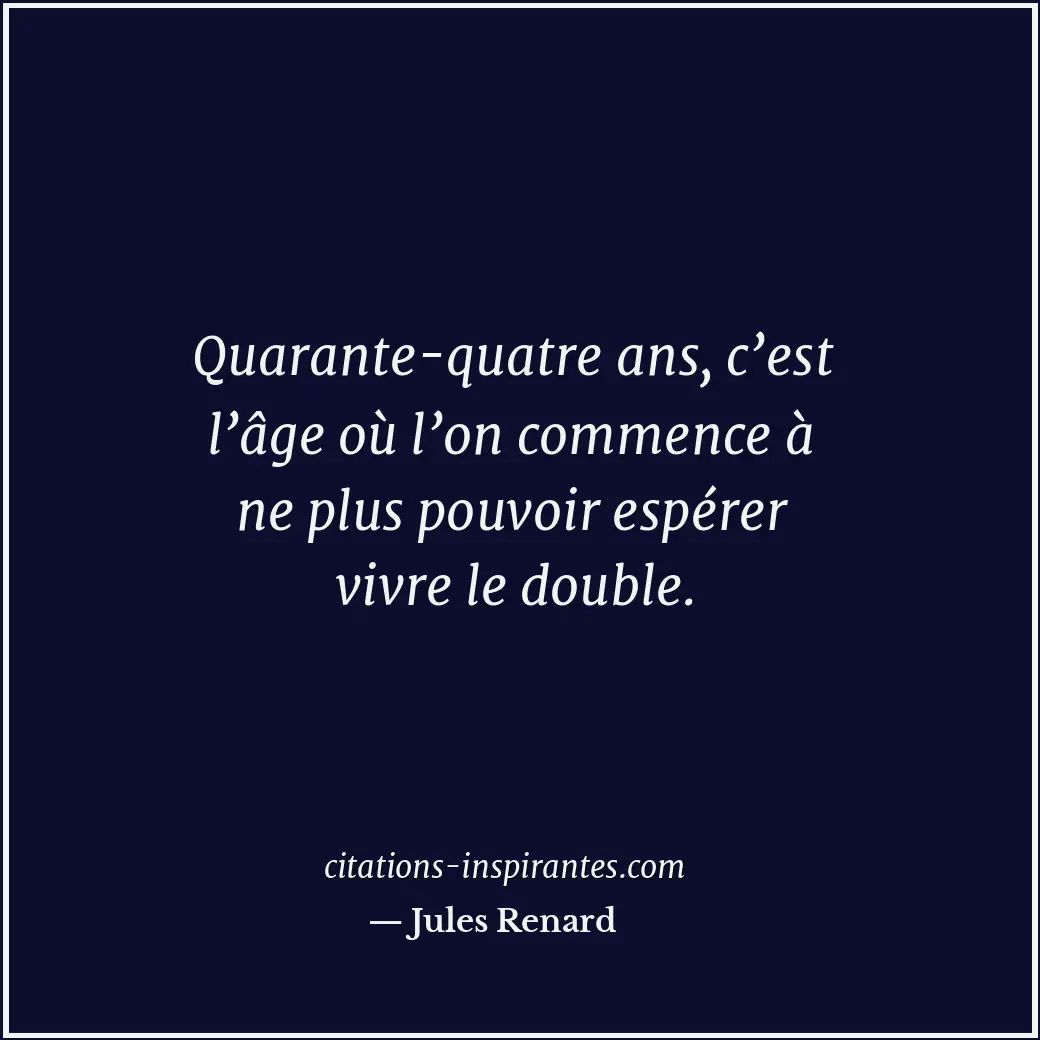 Quarante-quatre ans, c’est l’âge où l’on commence à ne plus pouvoir espérer vivr... Citation de Jules Renard