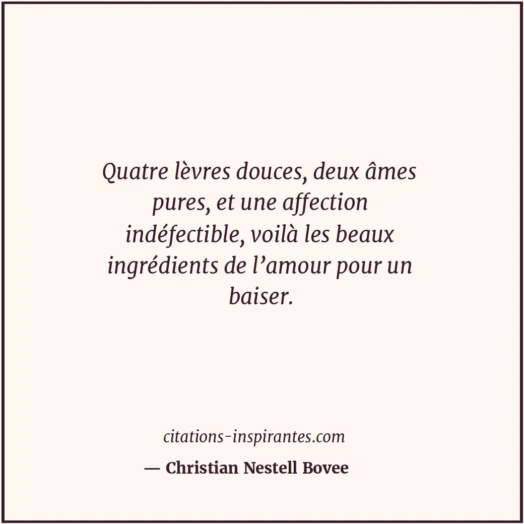 Quatre lèvres douces, deux âmes pures, et une affection indéfectible, voilà les... Citation de Christian Nestell Bovee