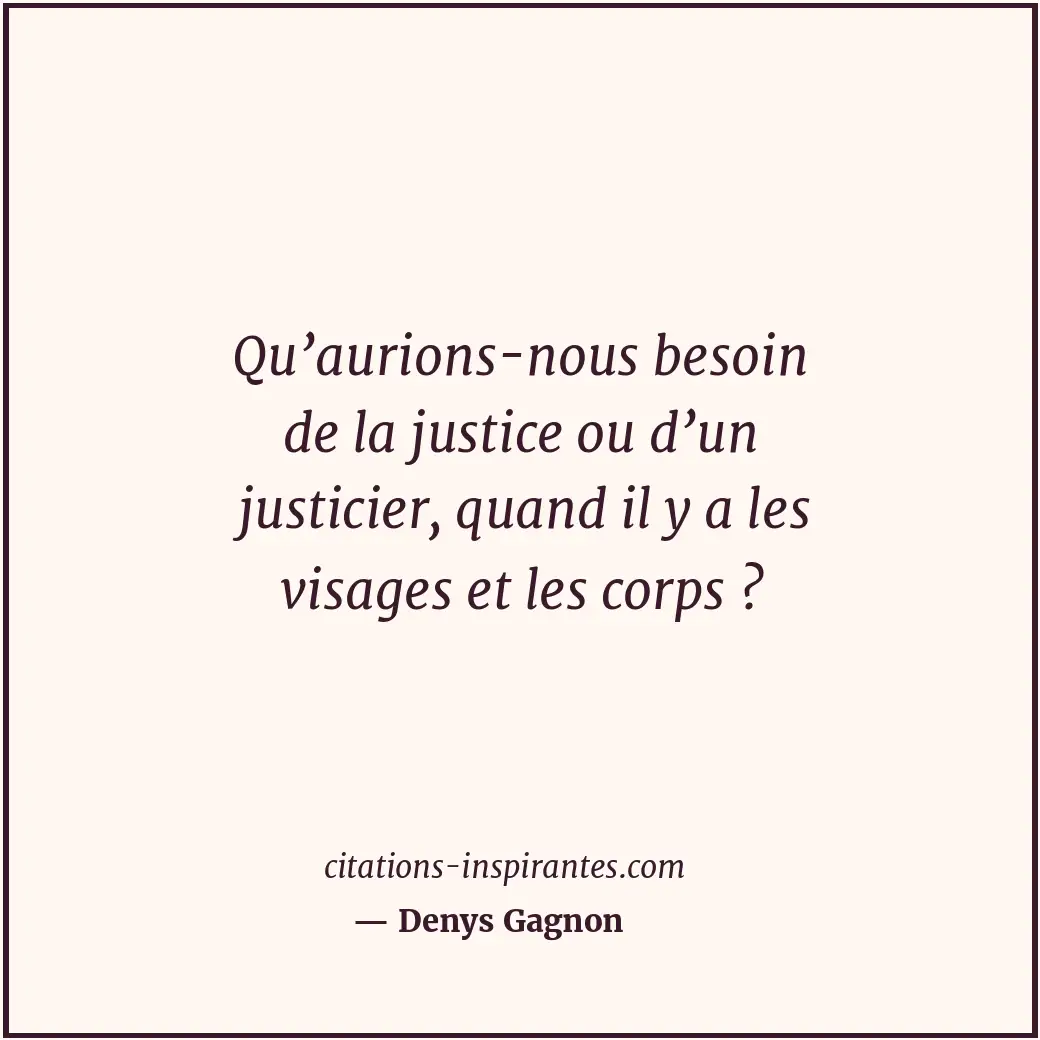 Qu’aurions-nous besoin de la justice ou d’un justicier, quand il y a les visages... Citation de Denys Gagnon
