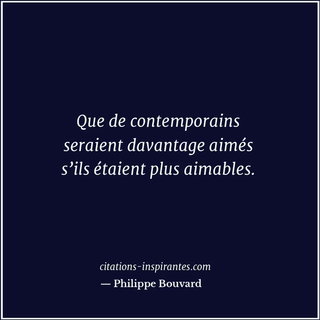 Que de contemporains seraient davantage aimés s’ils étaient plus aimables. Citation de Philippe Bouvard