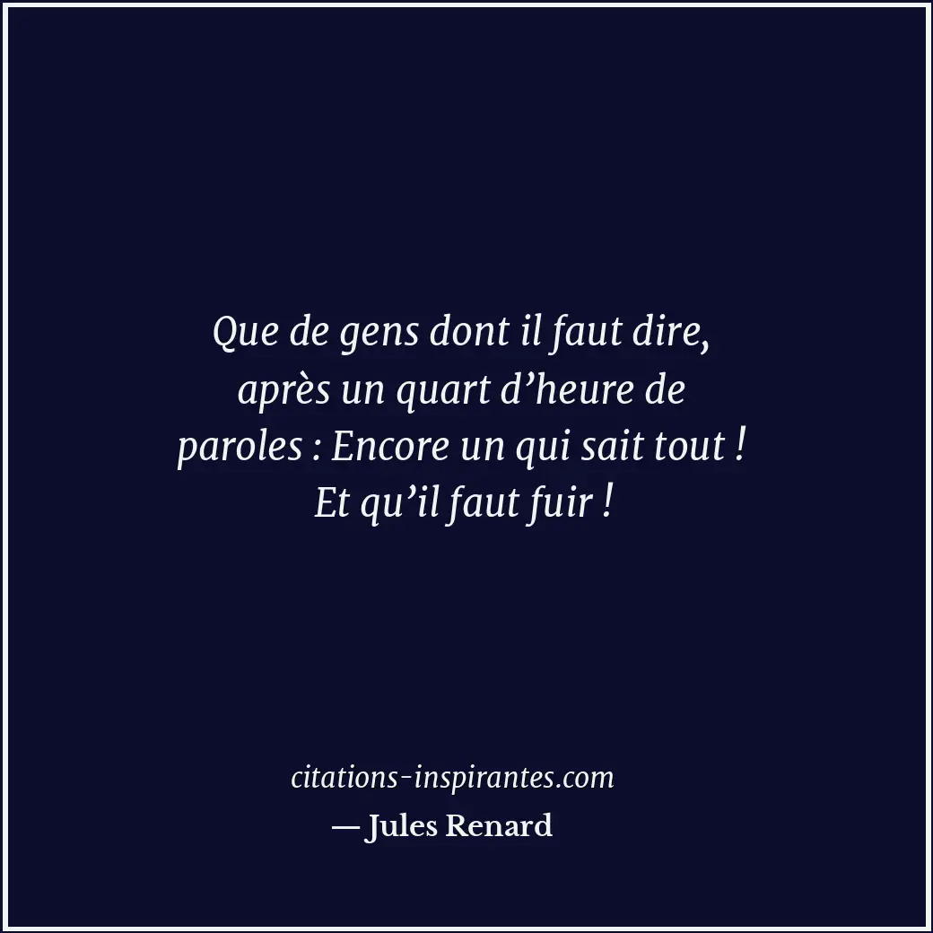 Que de gens dont il faut dire, après un quart d’heure de paroles : Encore un qui... Citation de Jules Renard