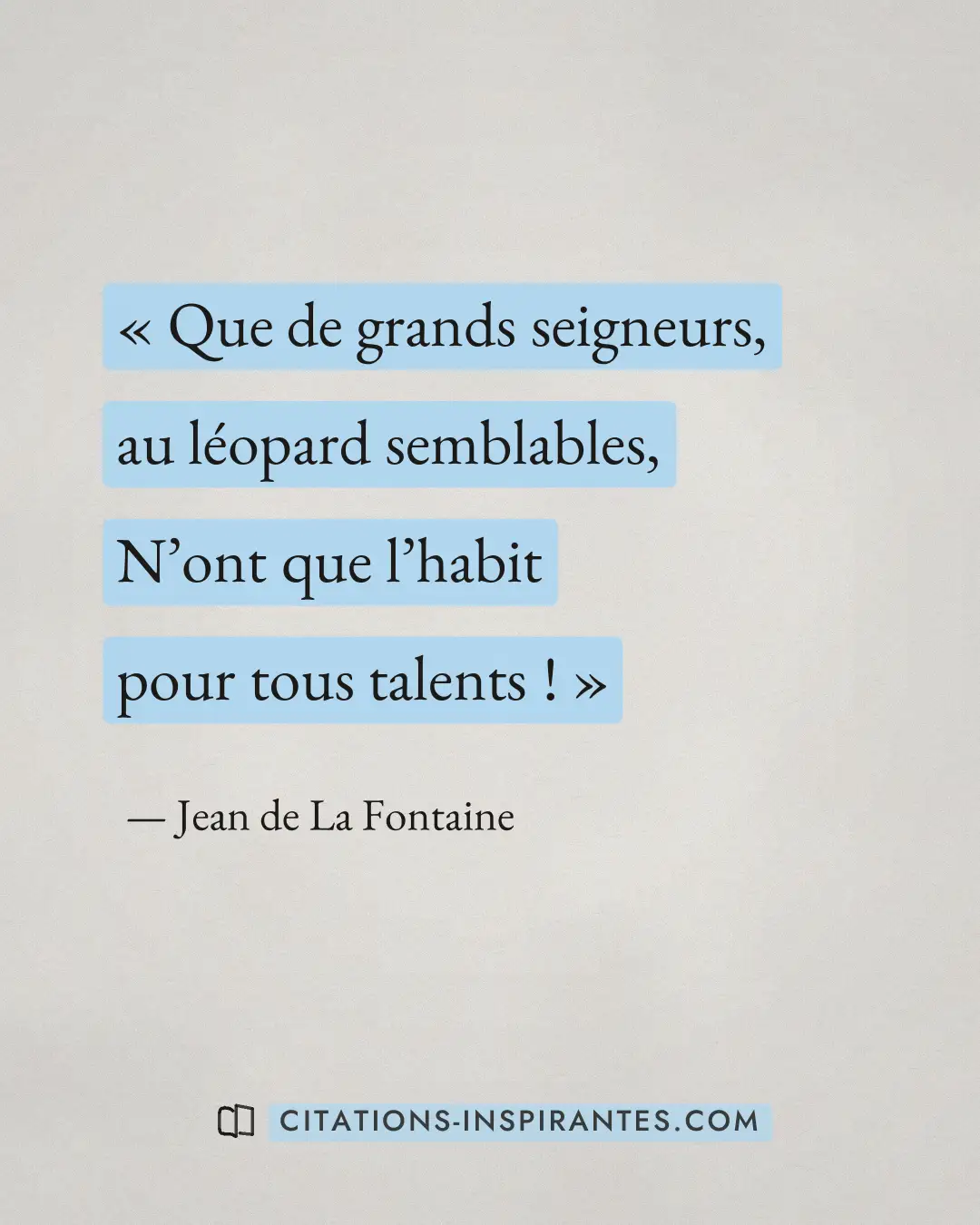 « Que de grands seigneurs, au léopard semblables, N’ont que l’habit pour tous talents ! » — Jean de La Fontaine