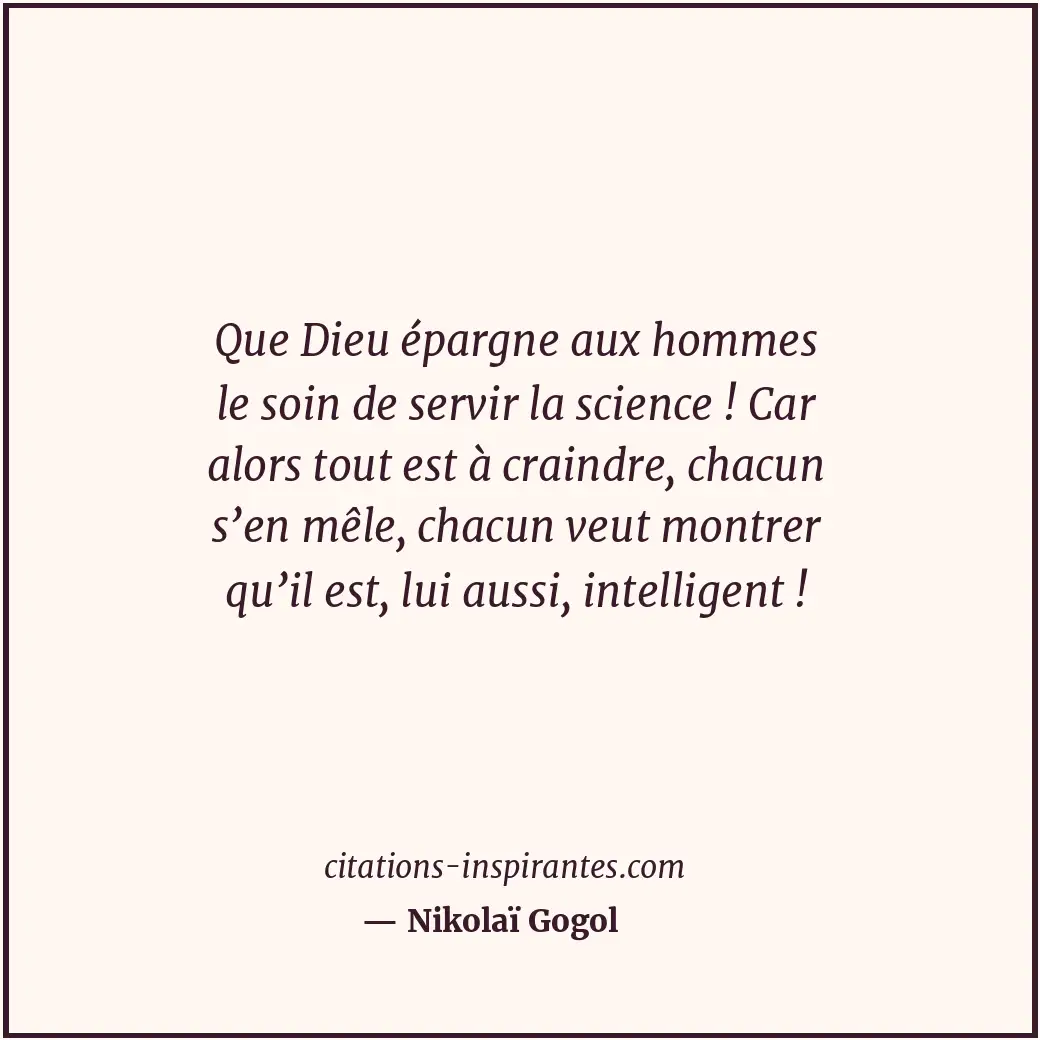 Que Dieu épargne aux hommes le soin de servir la science ! Car alors tout est à... Citation de Nikolaï Gogol