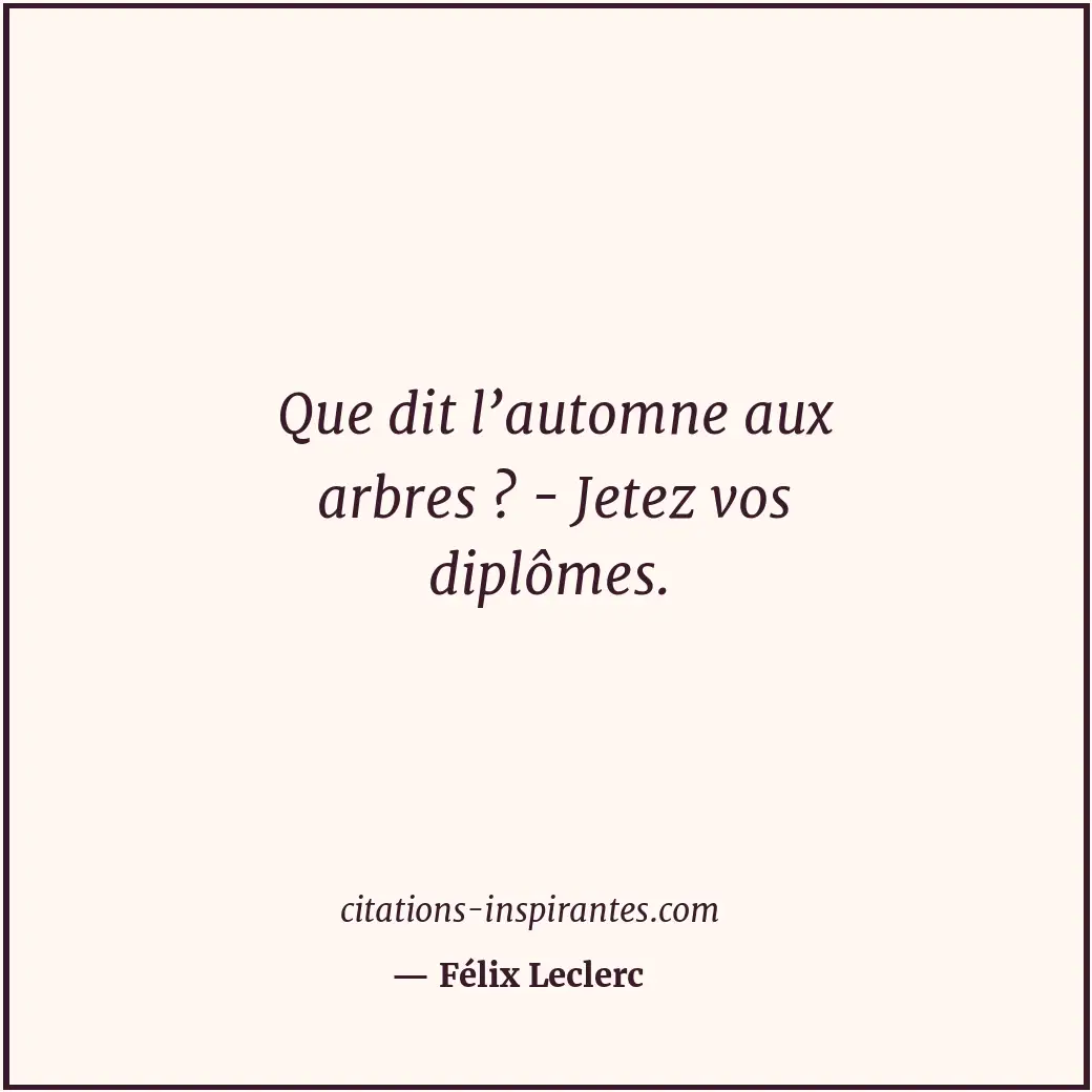 Que dit l’automne aux arbres ? - Jetez vos diplômes. Citation de Félix Leclerc