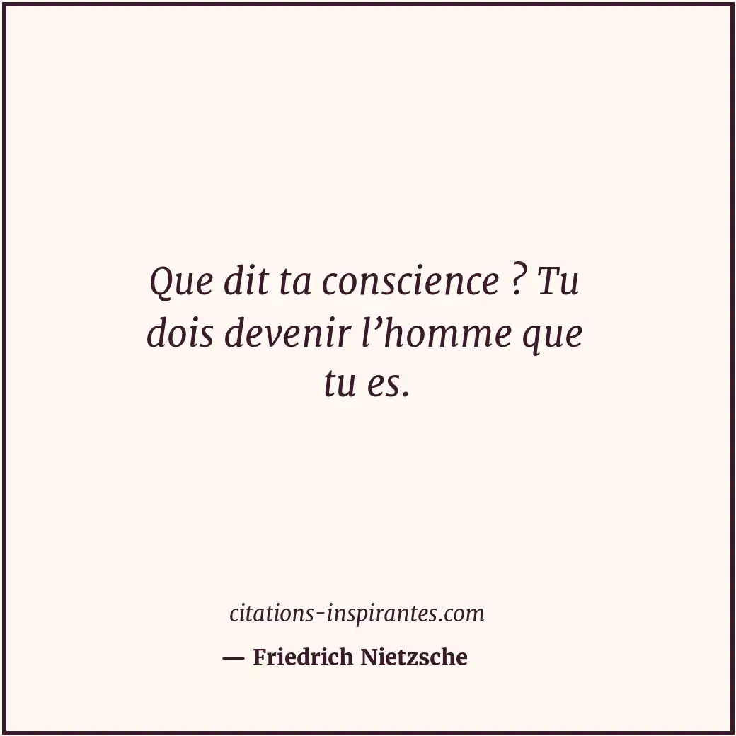 Que dit ta conscience ? Tu dois devenir l’homme que tu es. Citation de Friedrich Nietzsche