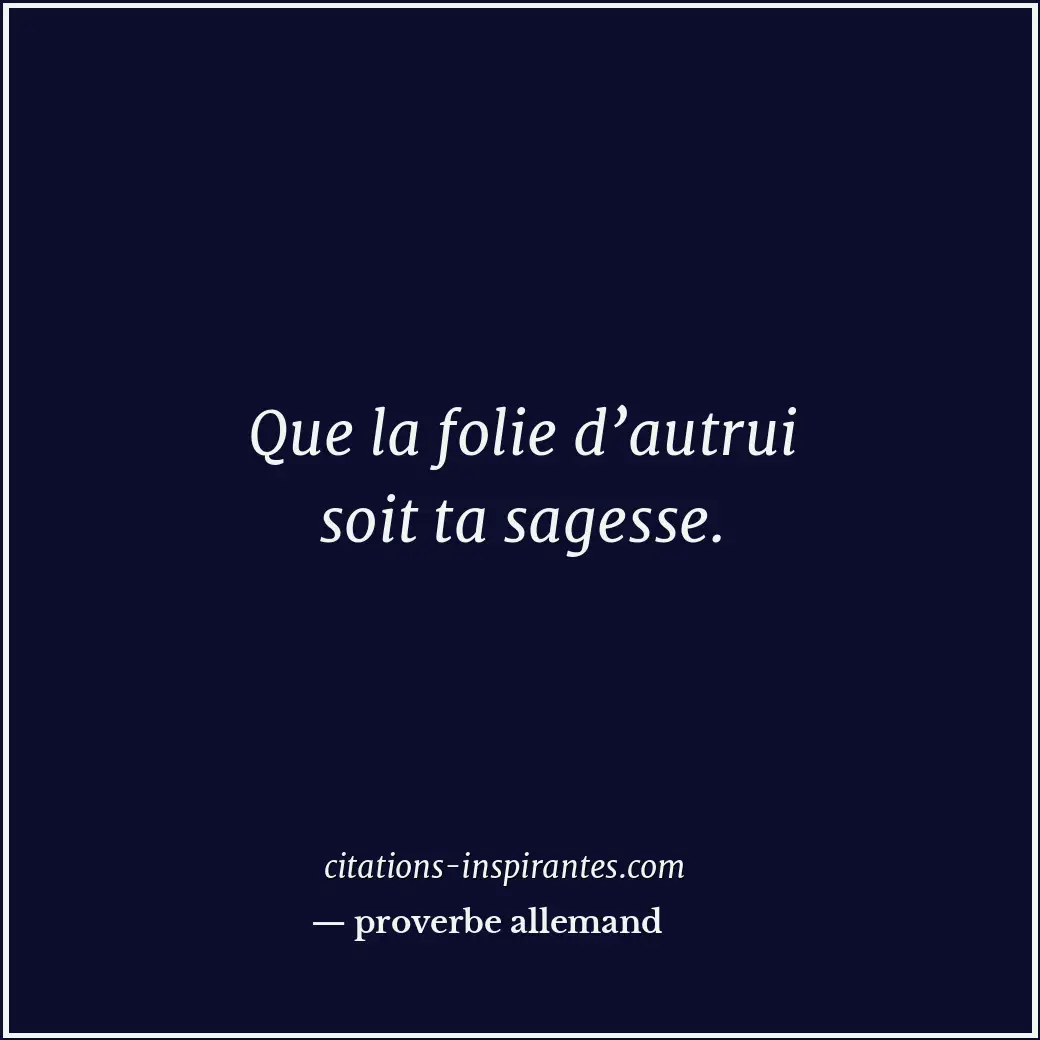 Que la folie d’autrui soit ta sagesse. Citation de proverbe allemand