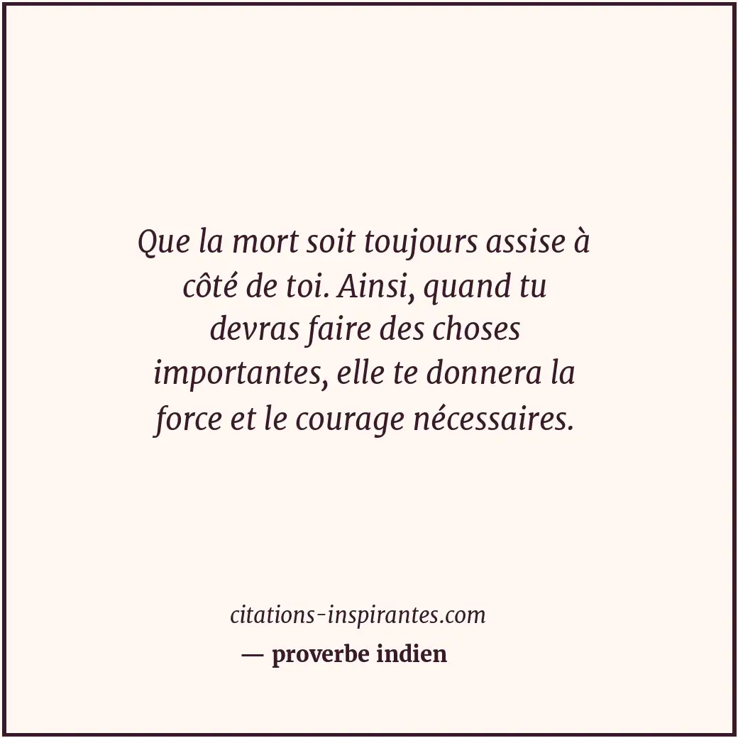 Que la mort soit toujours assise à côté de toi. Ainsi, quand tu devras faire des... Citation de proverbe indien