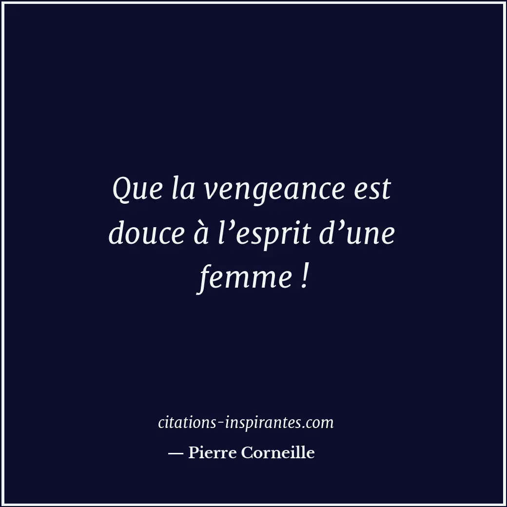 Que la vengeance est douce à l’esprit d’une femme ! Citation de Pierre Corneille