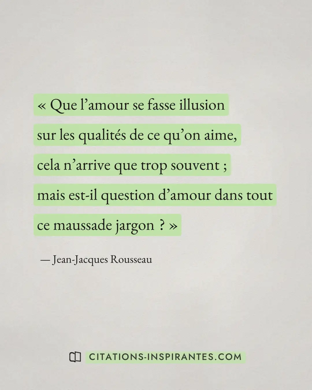 « Que l’amour se fasse illusion sur les qualités de ce qu’on aime, cela n’arrive que trop souvent ; mais est-il... » — Jean-Jacques Rousseau