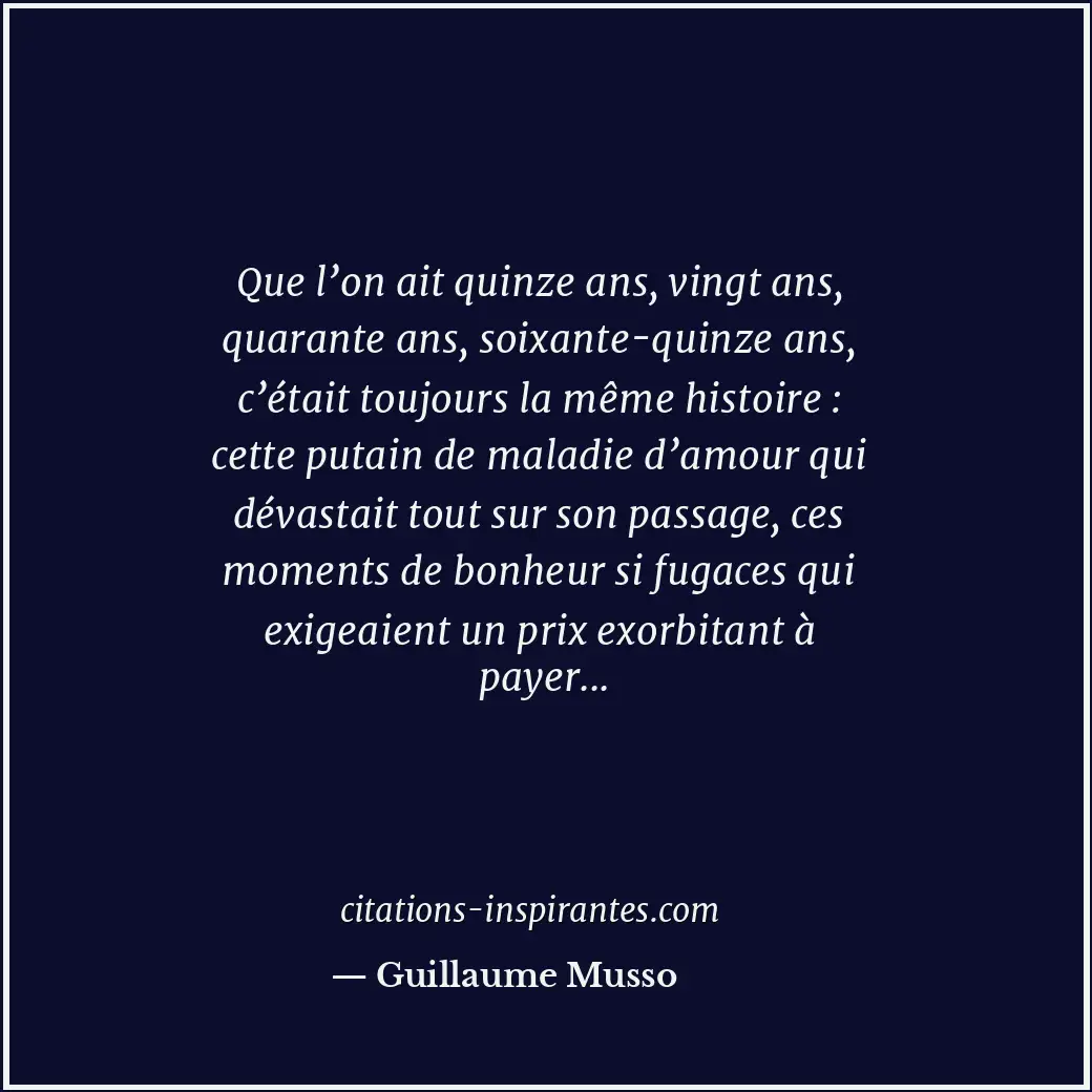 Que l’on ait quinze ans, vingt ans, quarante ans, soixante-quinze ans, c’était t... Citation de Guillaume Musso