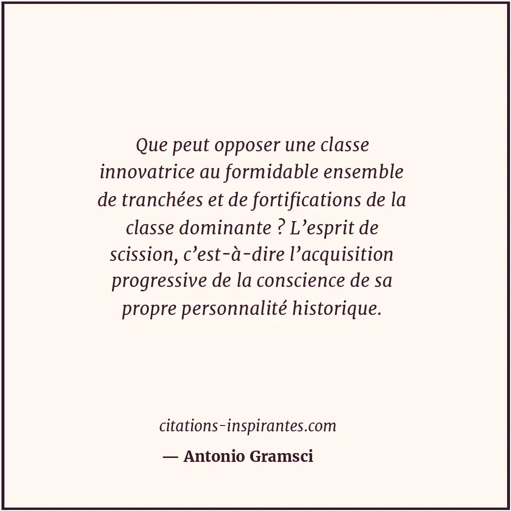 Que peut opposer une classe innovatrice au formidable ensemble de tranchées et d... Citation de Antonio Gramsci