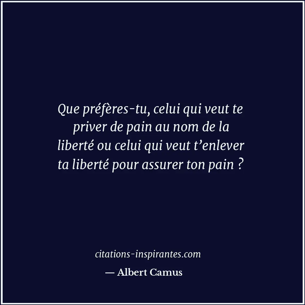 Que préfères-tu, celui qui veut te priver de pain au nom de la liberté ou celui... Citation de Albert Camus