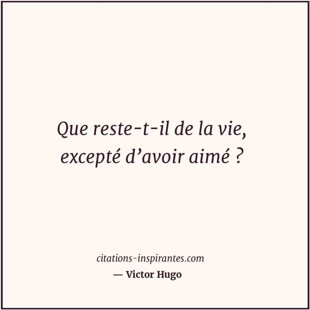 Que reste-t-il de la vie, excepté d’avoir aimé ? Citation de Victor Hugo