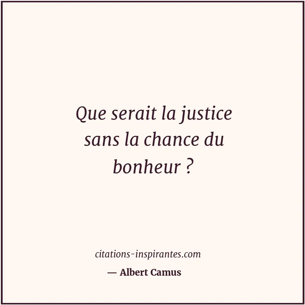 Que serait la justice sans la chance du bonheur ? Citation de Albert Camus