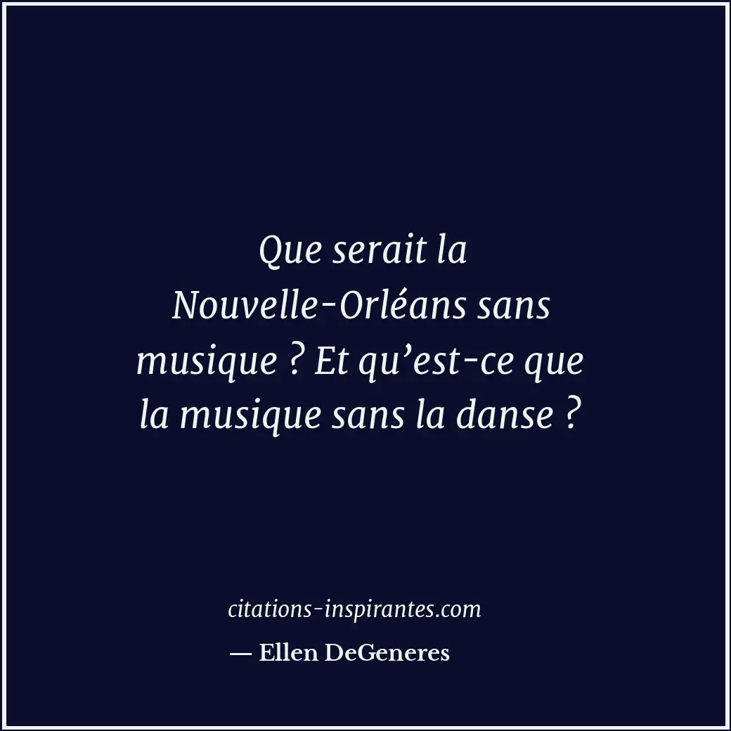 Que serait la Nouvelle-Orléans sans musique ? Et qu’est-ce que la musique sans l... Citation de Ellen DeGeneres