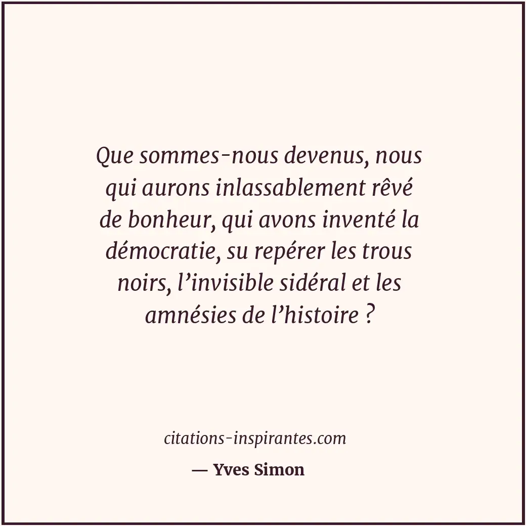 Que sommes-nous devenus, nous qui aurons inlassablement rêvé de bonheur, qui avo... Citation de Yves Simon