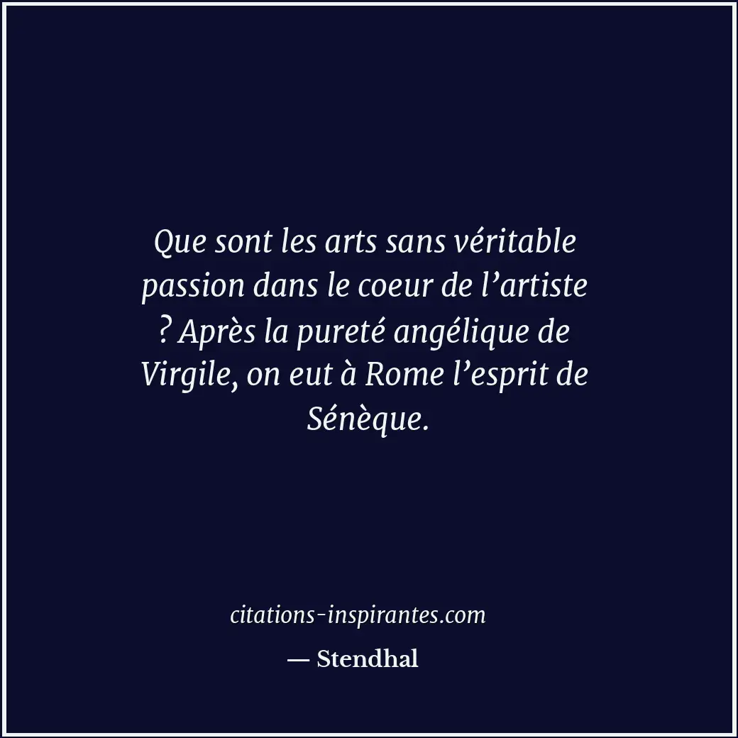 Que sont les arts sans véritable passion dans le coeur de l’artiste ? Après la p... Citation de Stendhal
