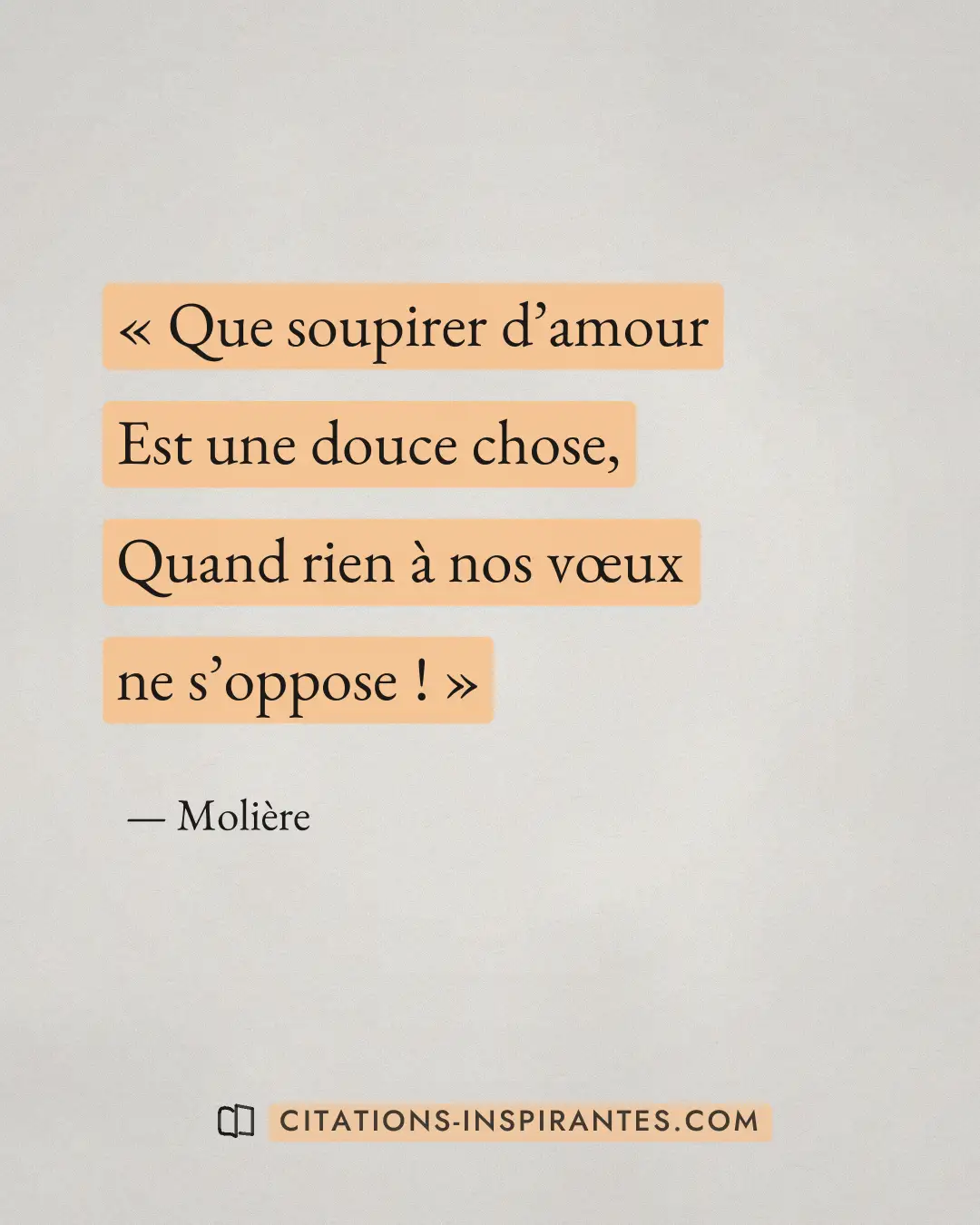 « Que soupirer d’amour - Est une douce chose, - Quand rien à nos vœux ne s’oppose ! » — Molière