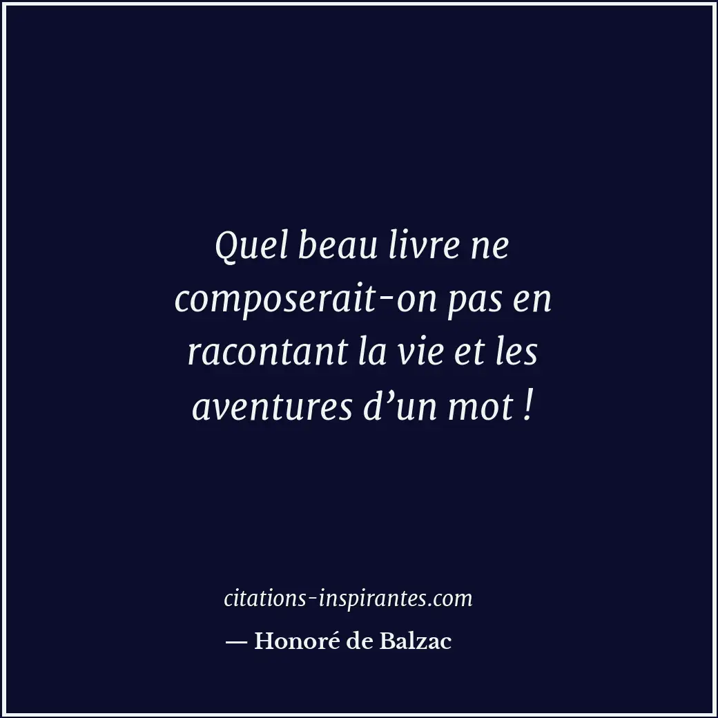 Quel beau livre ne composerait-on pas en racontant la vie et les aventures d’un... Citation de Honoré de Balzac