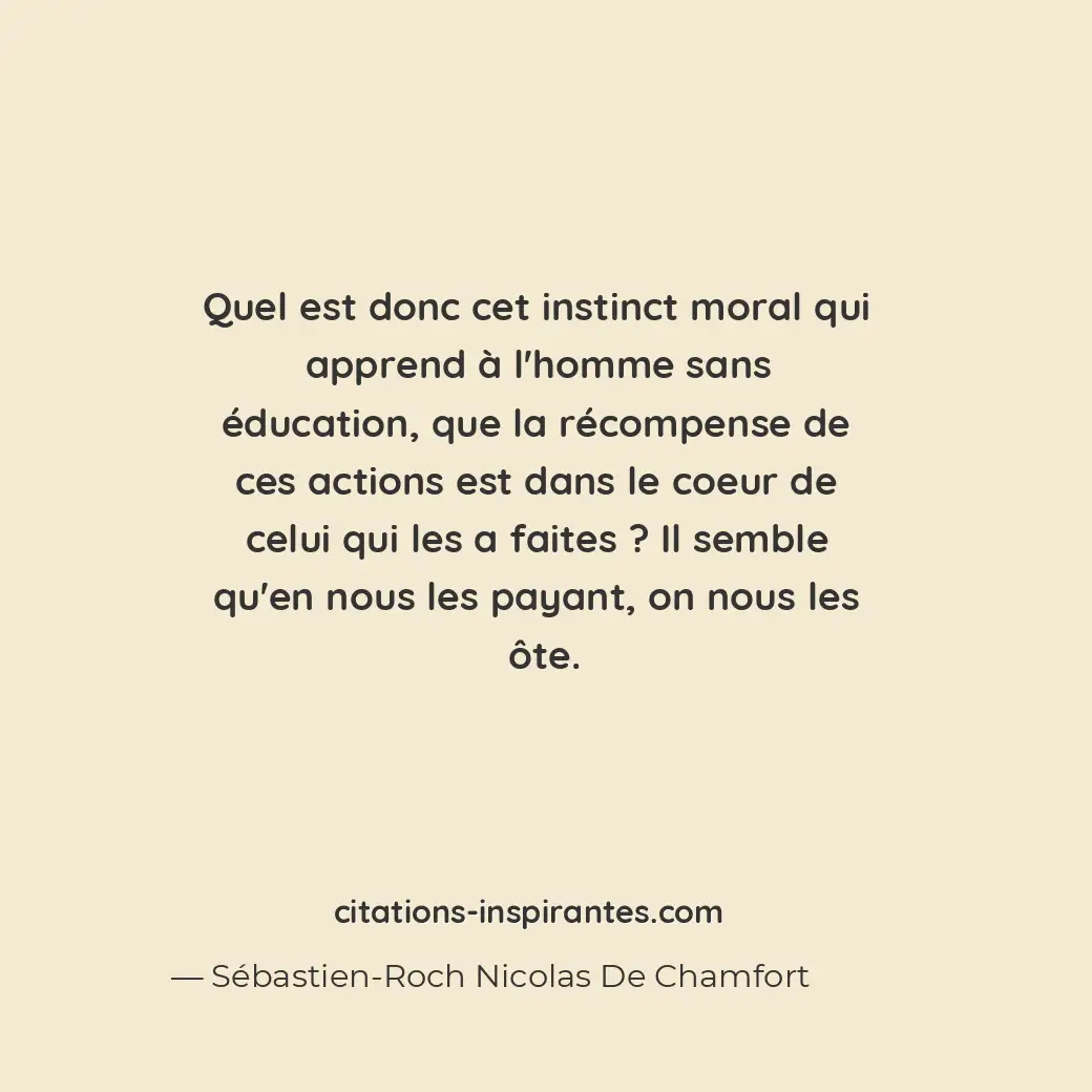 Quel est donc cet instinct moral qui apprend à l’homme sans éducation, que la ré... Citation de Sébastien-Roch Nicolas De Chamfort