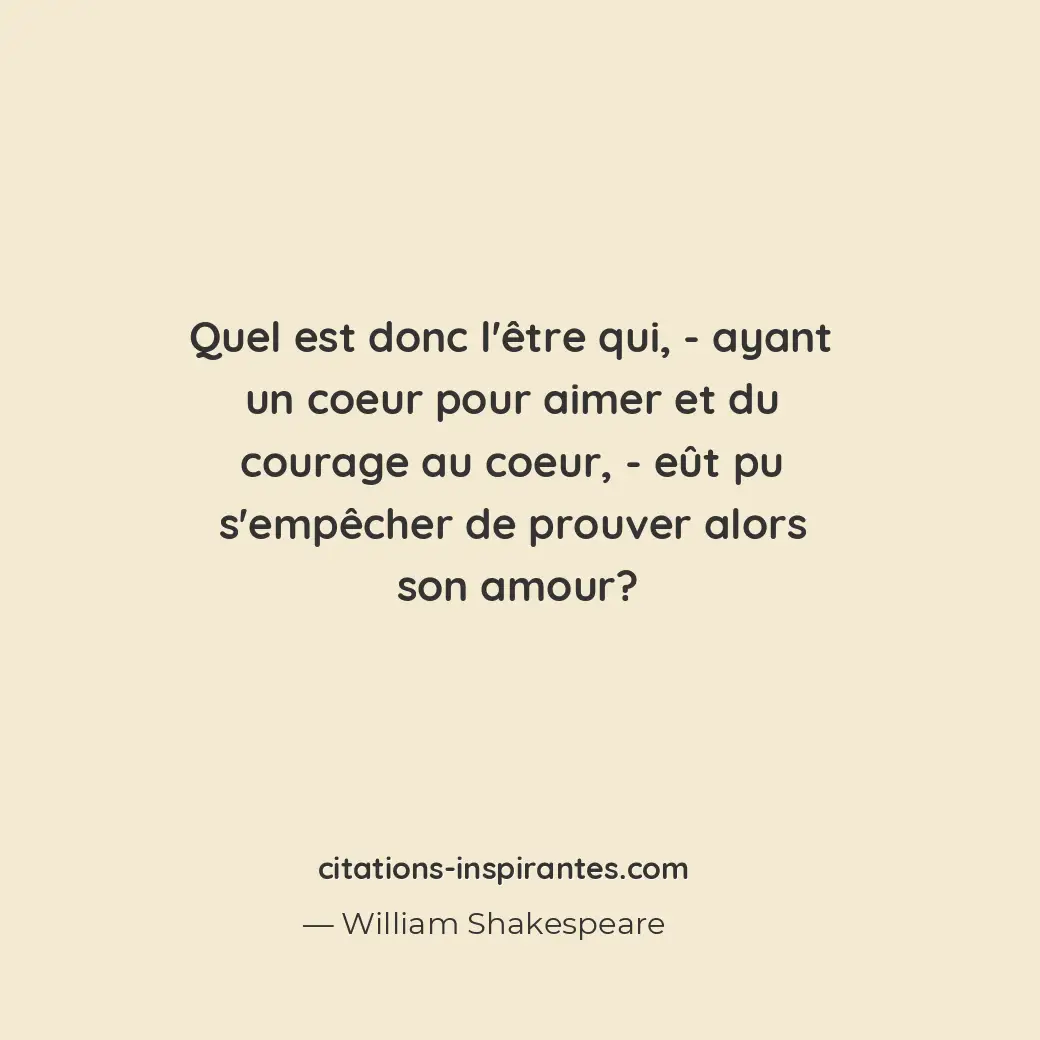 Quel est donc l’être qui, - ayant un coeur pour aimer et du courage au coeur, -... Citation de William Shakespeare