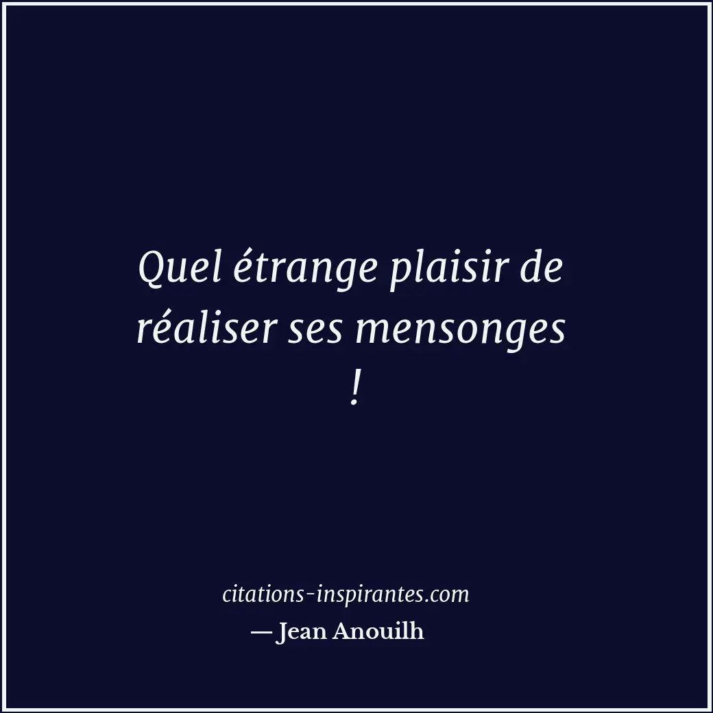 Quel étrange plaisir de réaliser ses mensonges ! Citation de Jean Anouilh