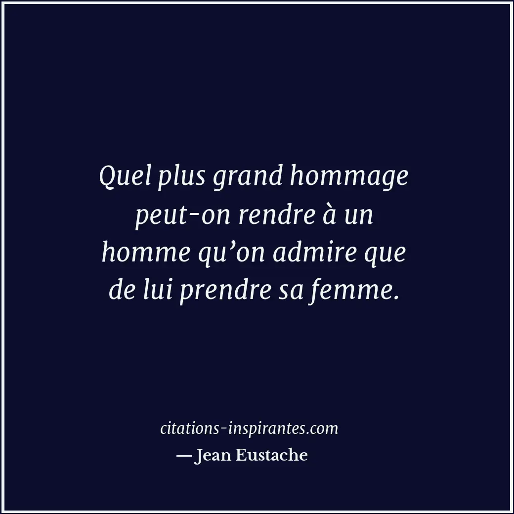 Quel plus grand hommage peut-on rendre à un homme qu’on admire que de lui prendr... Citation de Jean Eustache