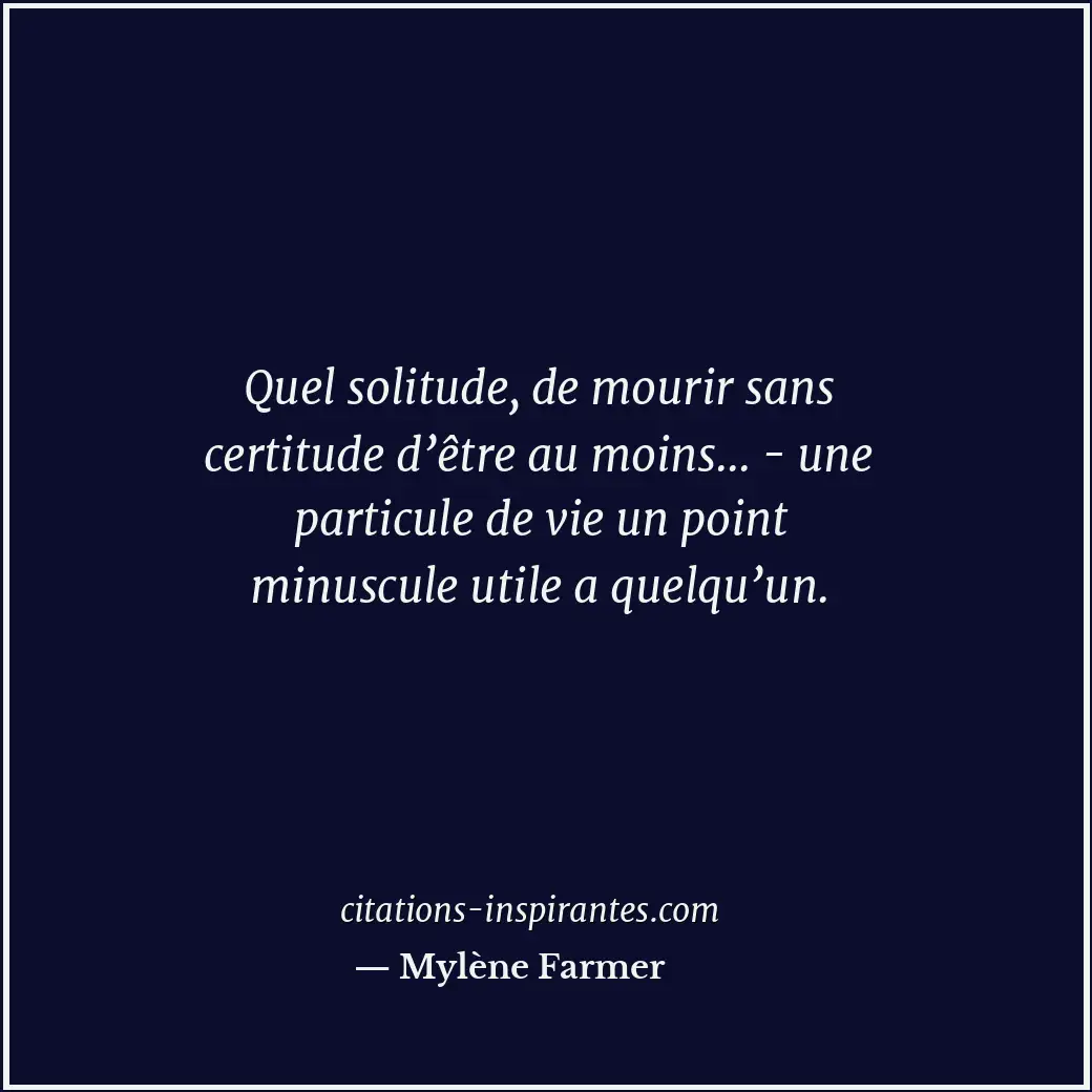 Quel solitude, de mourir sans certitude d’être au moins... - une particule de vi... Citation de Mylène Farmer