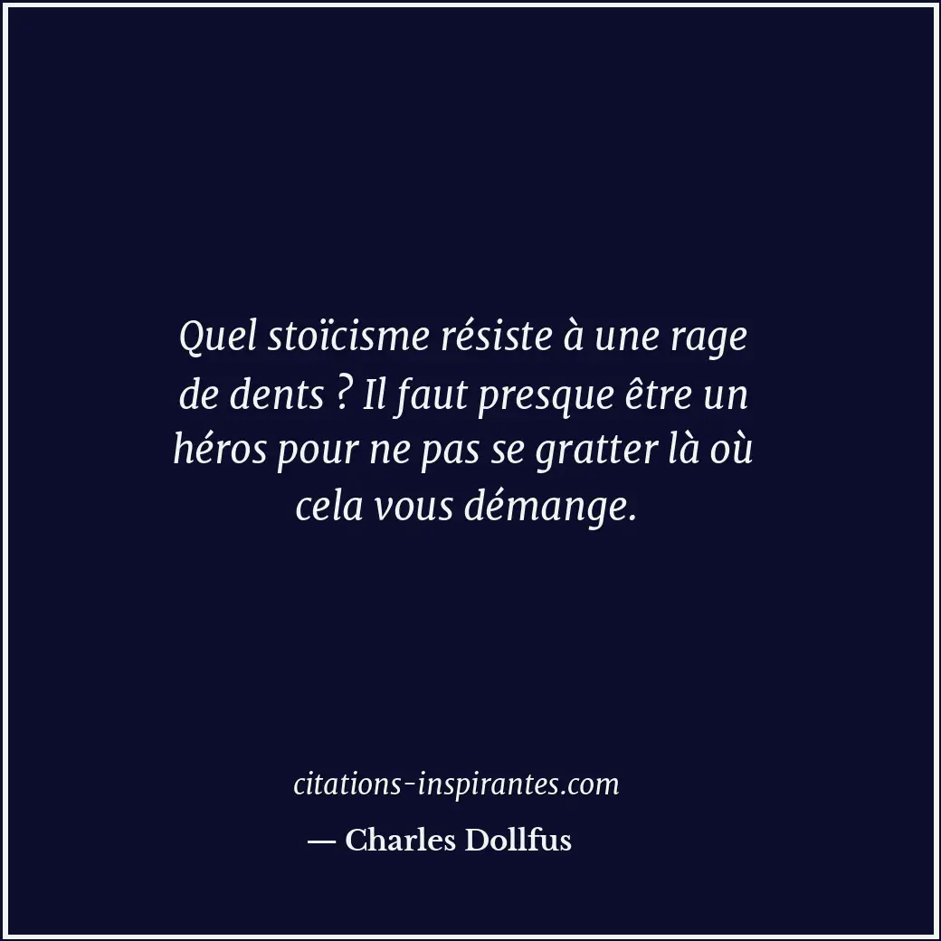 Quel stoïcisme résiste à une rage de dents ? Il faut presque être un héros pour... Citation de Charles Dollfus