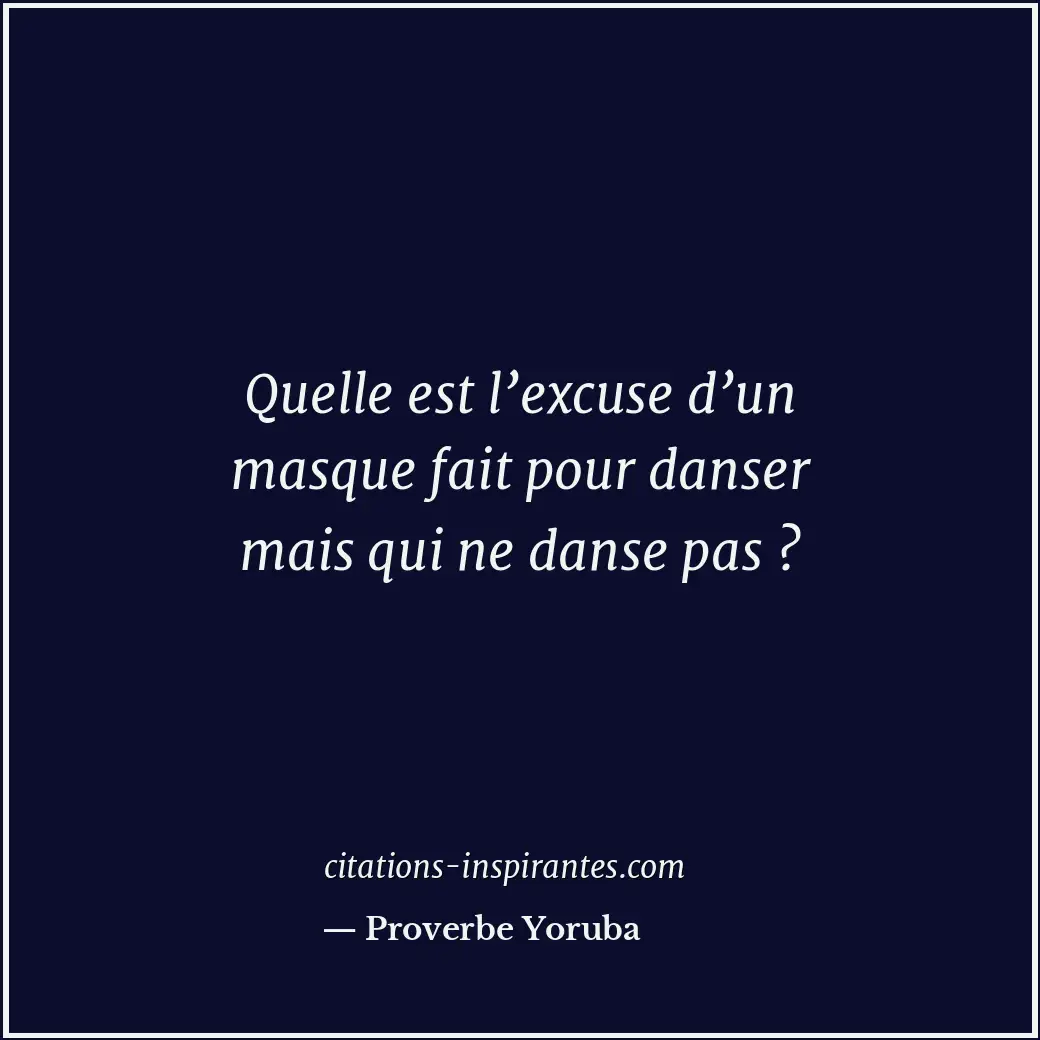 Quelle est l’excuse d’un masque fait pour danser mais qui ne danse pas ? Citation de Proverbe Yoruba